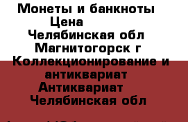 Монеты и банкноты › Цена ­ 4 000 - Челябинская обл., Магнитогорск г. Коллекционирование и антиквариат » Антиквариат   . Челябинская обл.